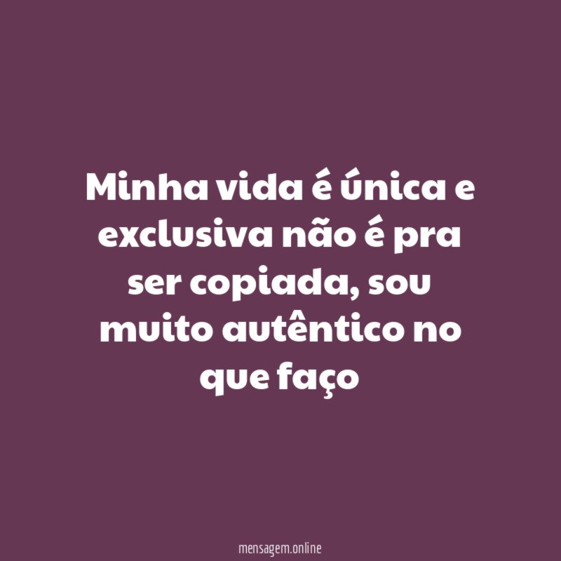 Minha vida é única e exclusiva não é pra ser copiada