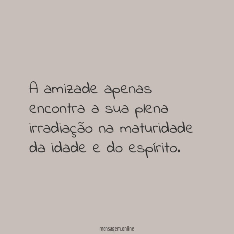 A amizade apenas encontra a sua plena irradiação