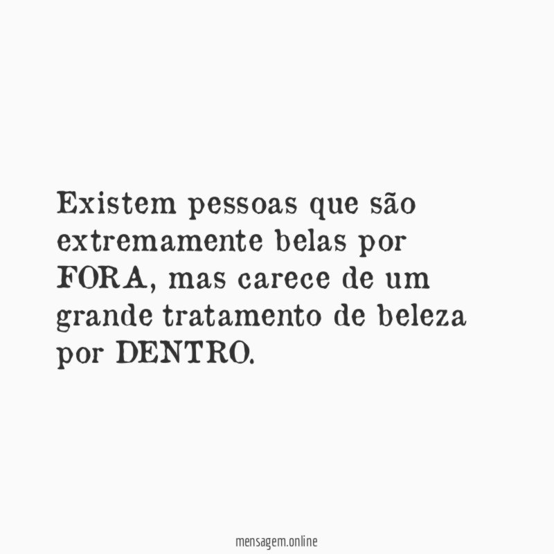Existem pessoas que são extremamente belas por FORA