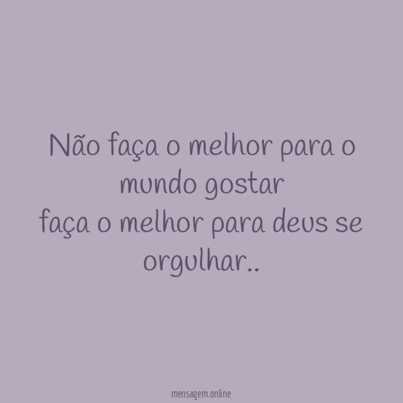 não faça o melhor para o mundo gostar faça
