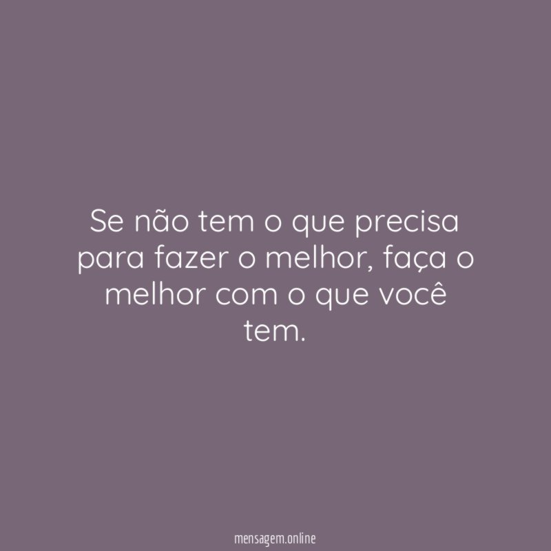 Se não tem o que precisa para fazer o melhor