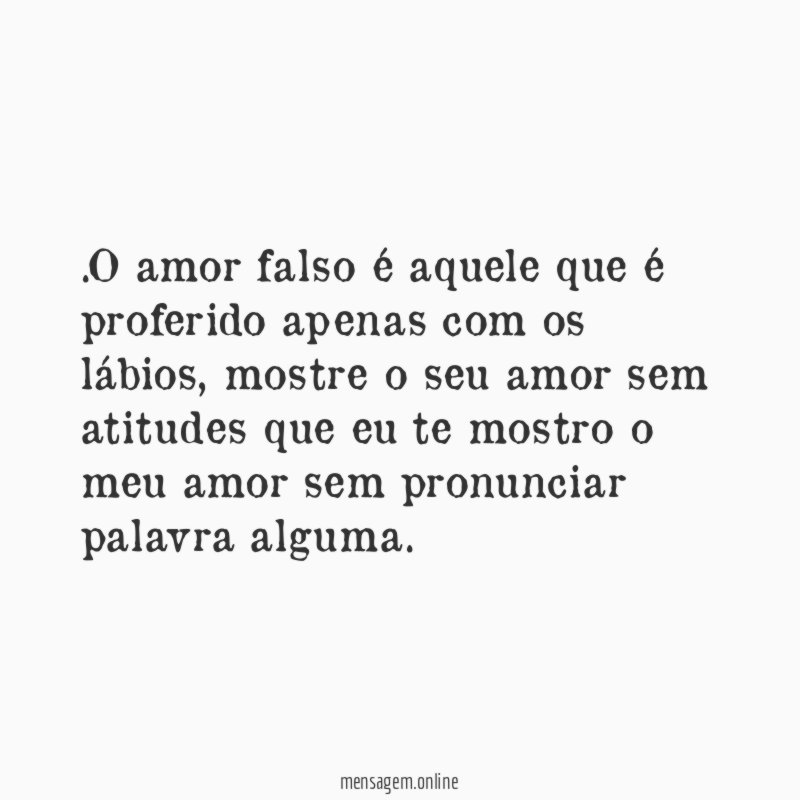 O amor falso é aquele que é proferido apenas com os lábios