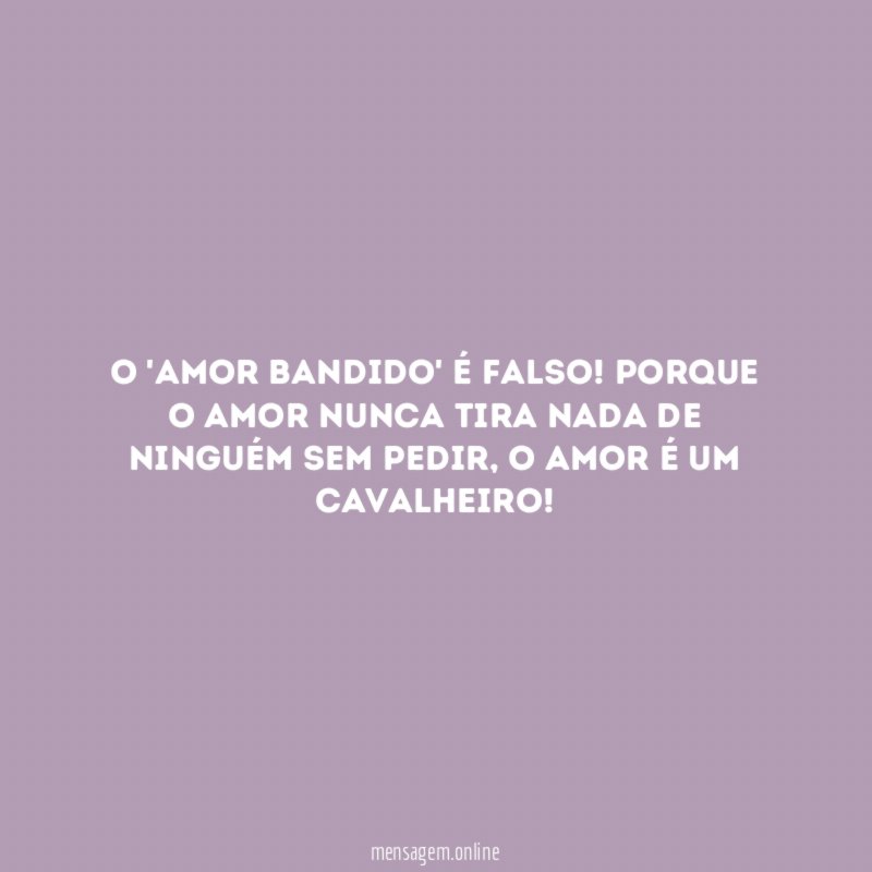 O 'amor bandido' é falso