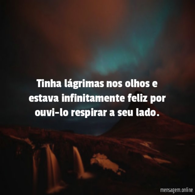 Tinha lágrimas nos olhos e estava infinitamente feliz