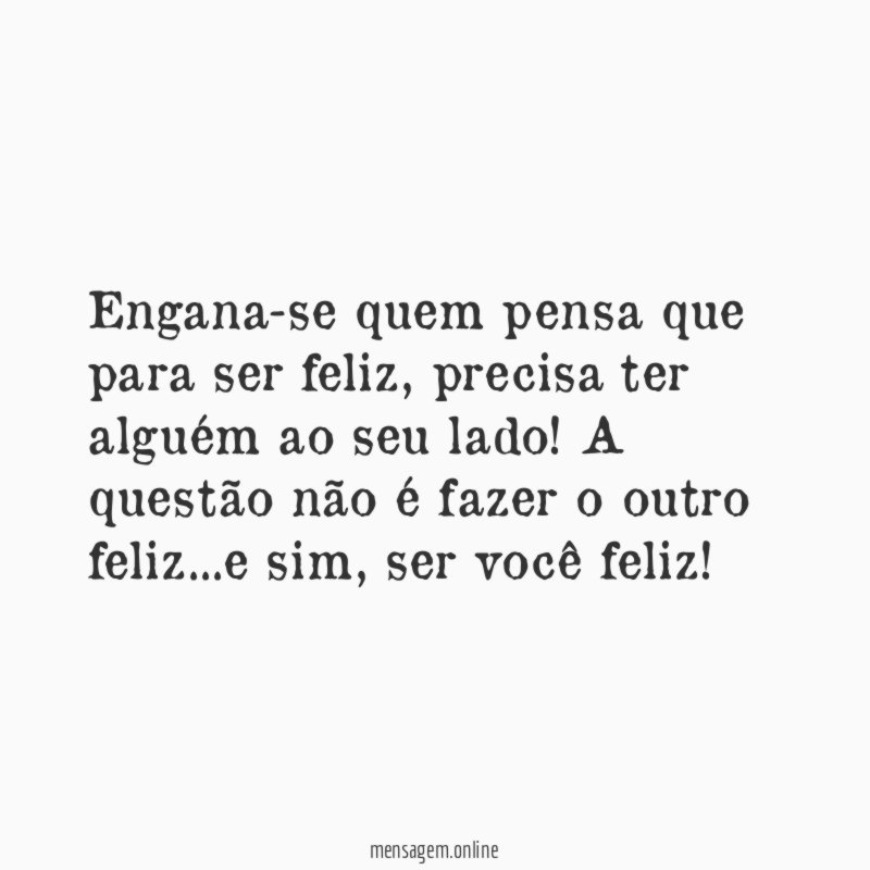 Engana-se quem pensa que para ser feliz