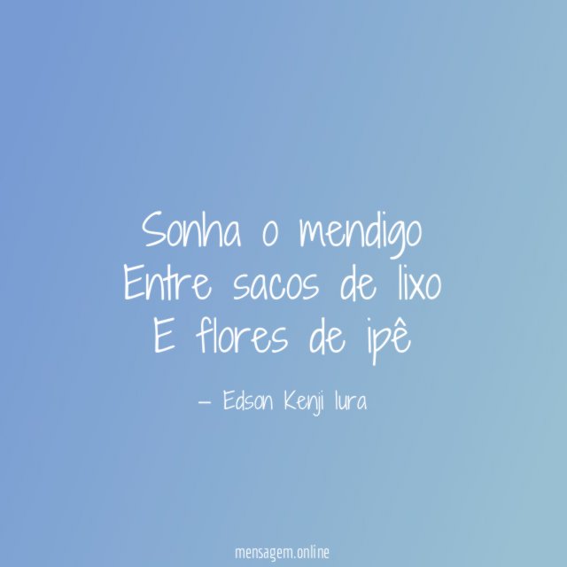Sonha o mendigo Entre sacos de lixo E flores de ipê