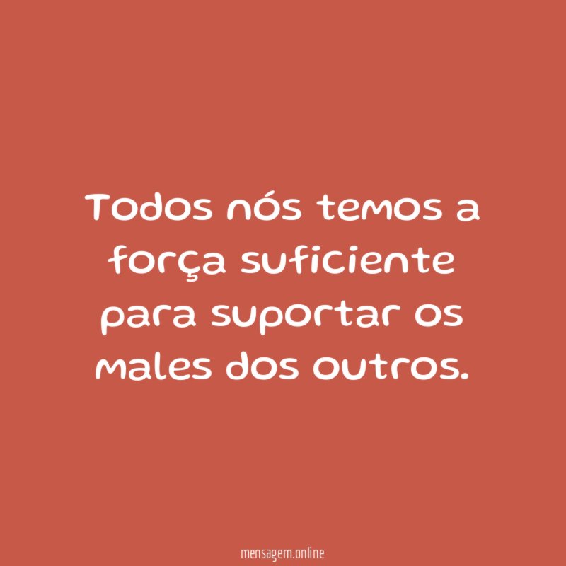 Todos nós temos a força suficiente para suportar