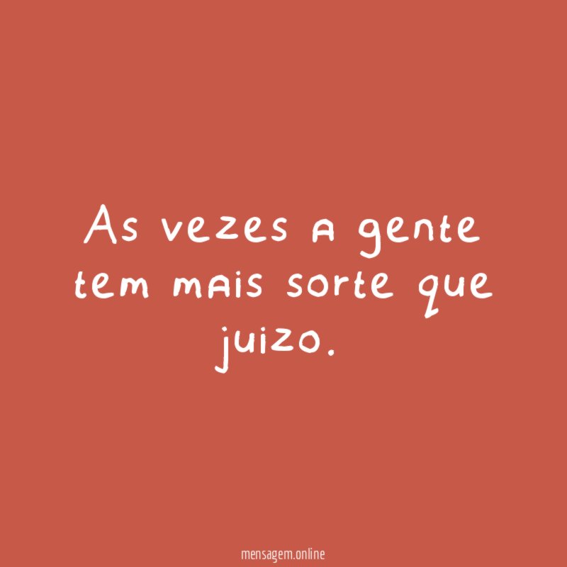 As vezes a gente tem mais sorte que juizo
