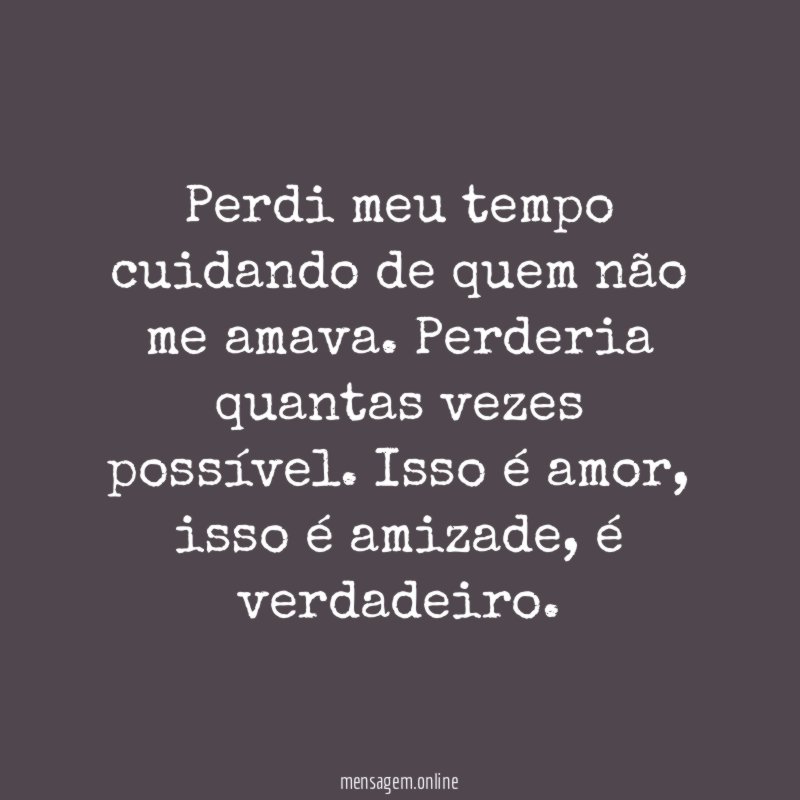 Perdi meu tempo cuidando de quem não me amava