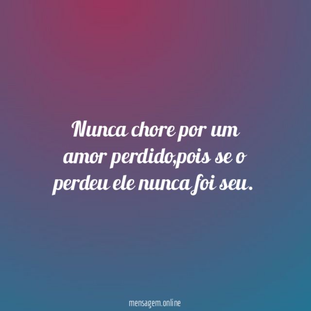 Nunca chore por um amor perdido