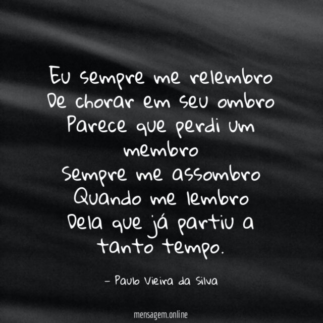 Eu sempre me relembro De chorar em seu ombro Parece