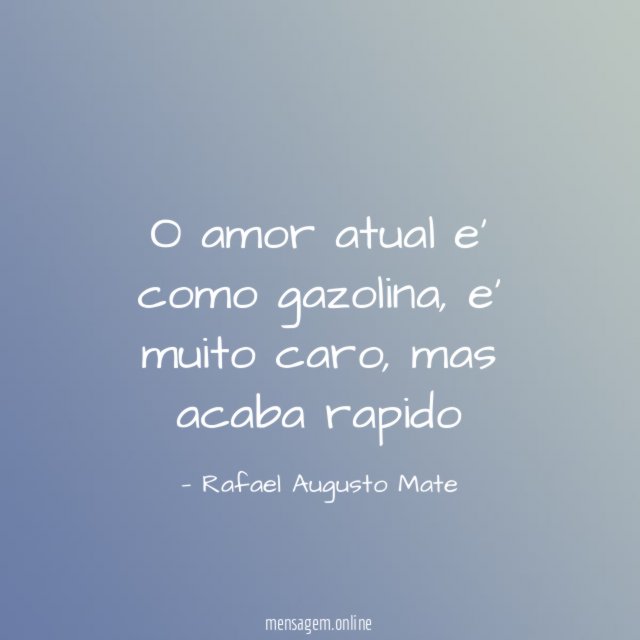 O amor atual e' como gazolina