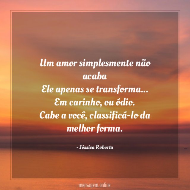 Um amor simplesmente não acaba Ele apenas se transforma