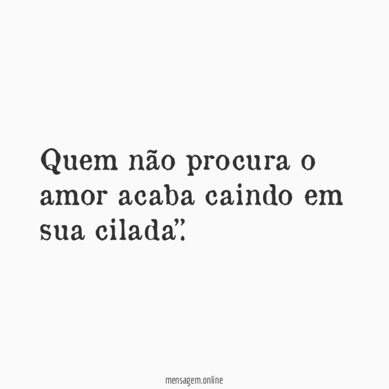 Quem não procura o amor acaba caindo em sua cilada”