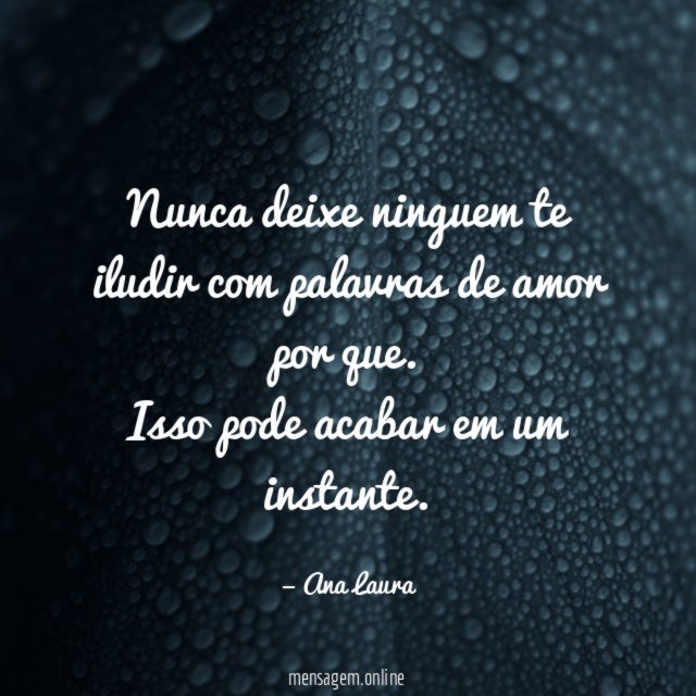 Nunca deixe ninguem te iludir com palavras de amor por que