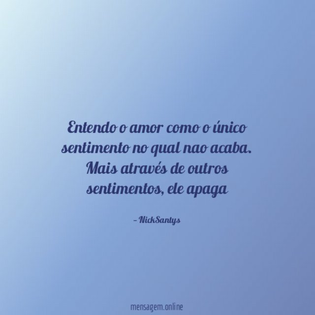 Entendo o amor como o único sentimento no qual nao acaba