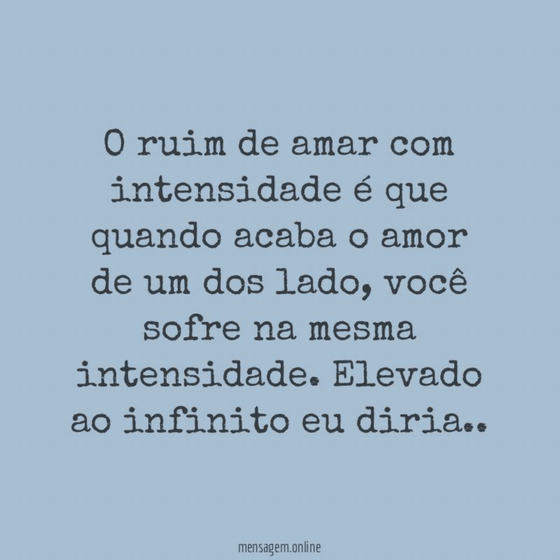 O ruim de amar com intensidade é que