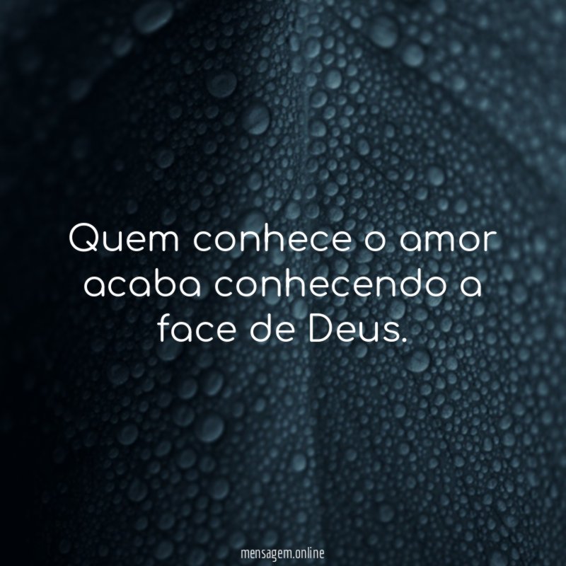 Quem conhece o amor acaba conhecendo a face de Deus
