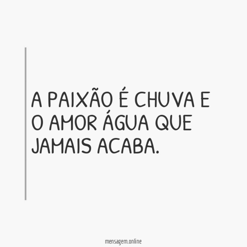 A PAIXÃO É CHUVA E O AMOR ÁGUA QUE JAMAIS ACABA