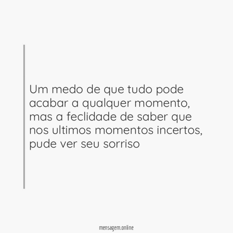 Um medo de que tudo pode acabar a qualquer momento