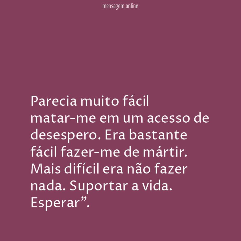 Parecia muito fácil matar-me em um acesso de desespero