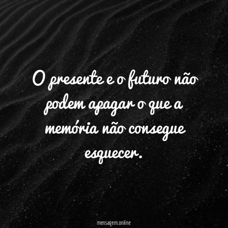 O presente e o futuro não podem apagar