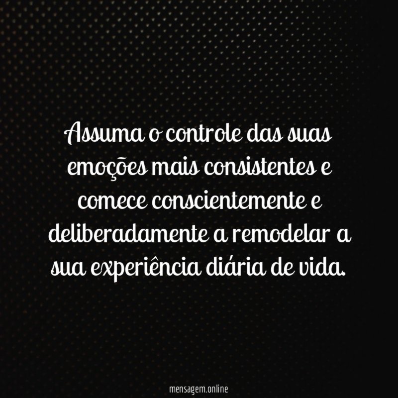 Assuma o controle das suas emoções mais consistentes