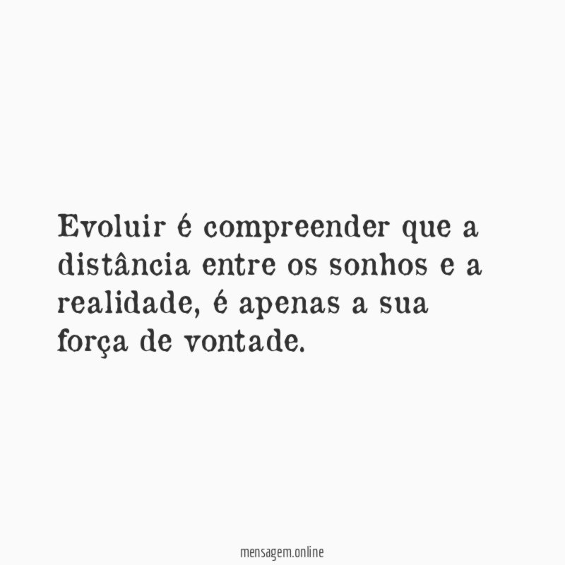 Evoluir é compreender que a distância entre os sonhos e a realidade