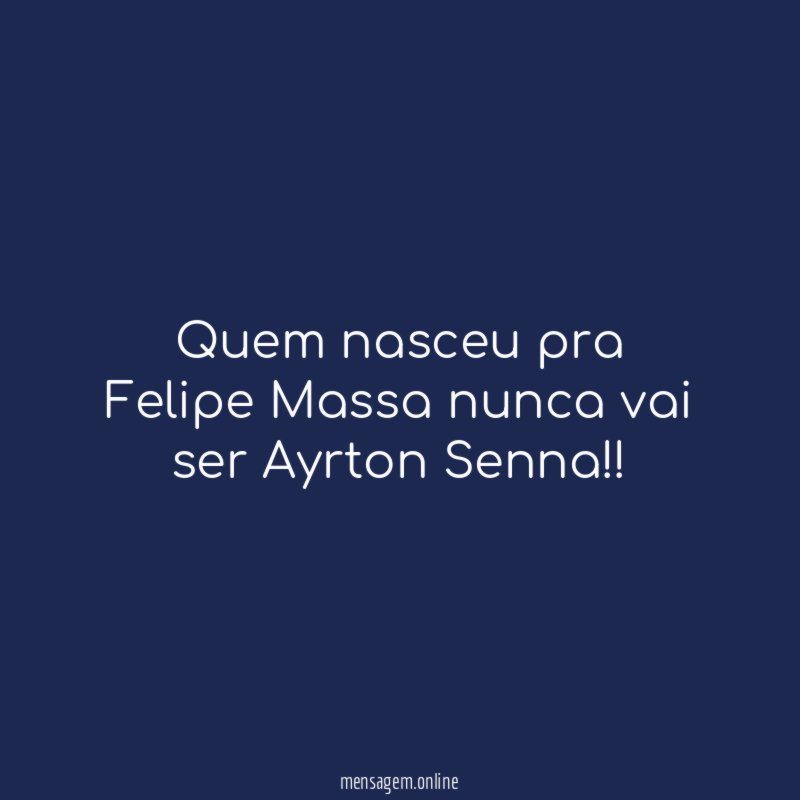 Quem nasceu pra Felipe Massa nunca vai ser Ayrton Senna