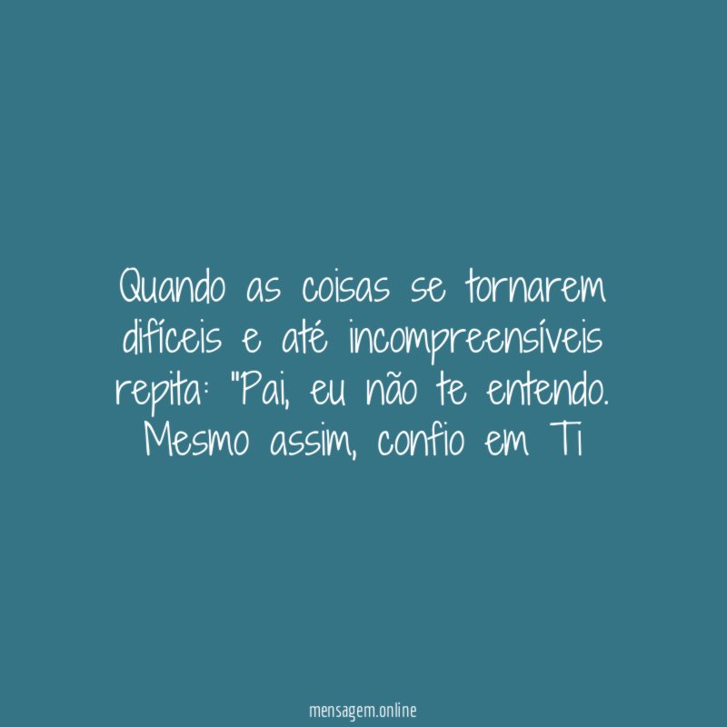 Quando as coisas se tornarem difíceis e até incompreensíveis repita