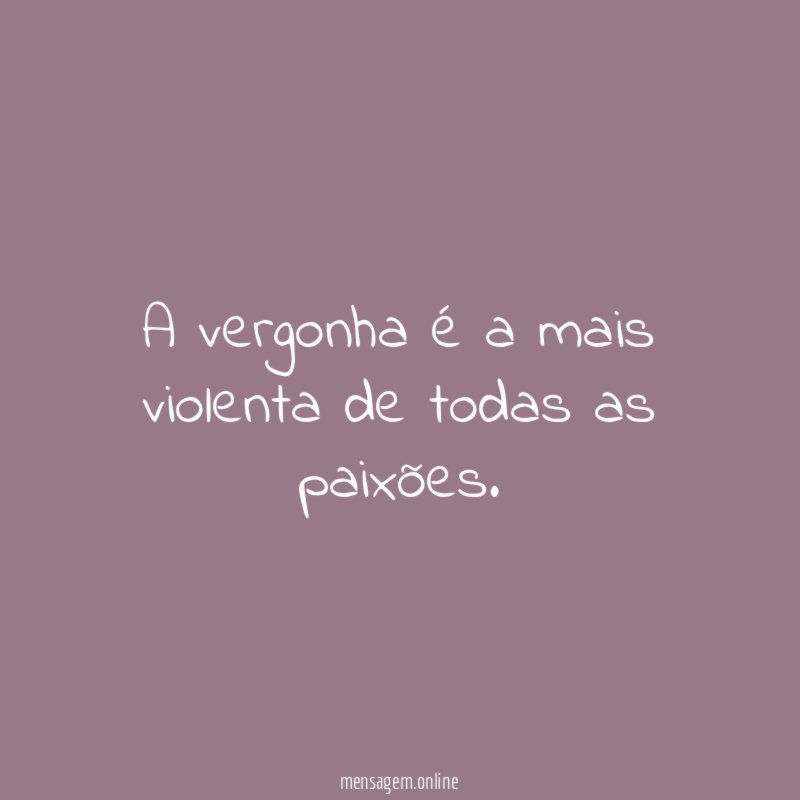 A vergonha é a mais violenta de todas as paixões