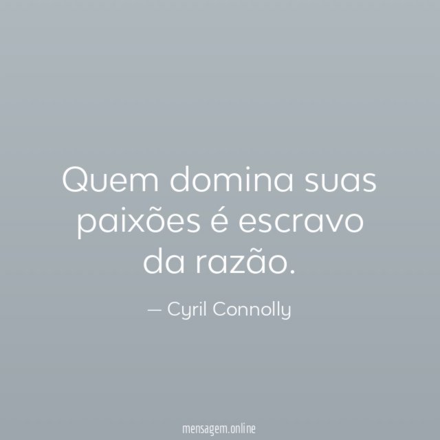 Quem domina suas paixões é escravo da razão