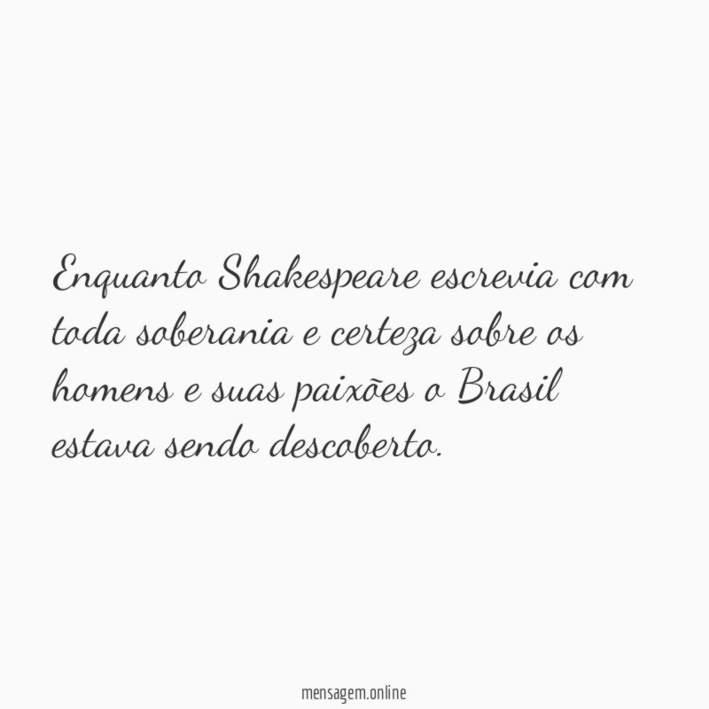 Enquanto Shakespeare escrevia com toda soberania e certeza