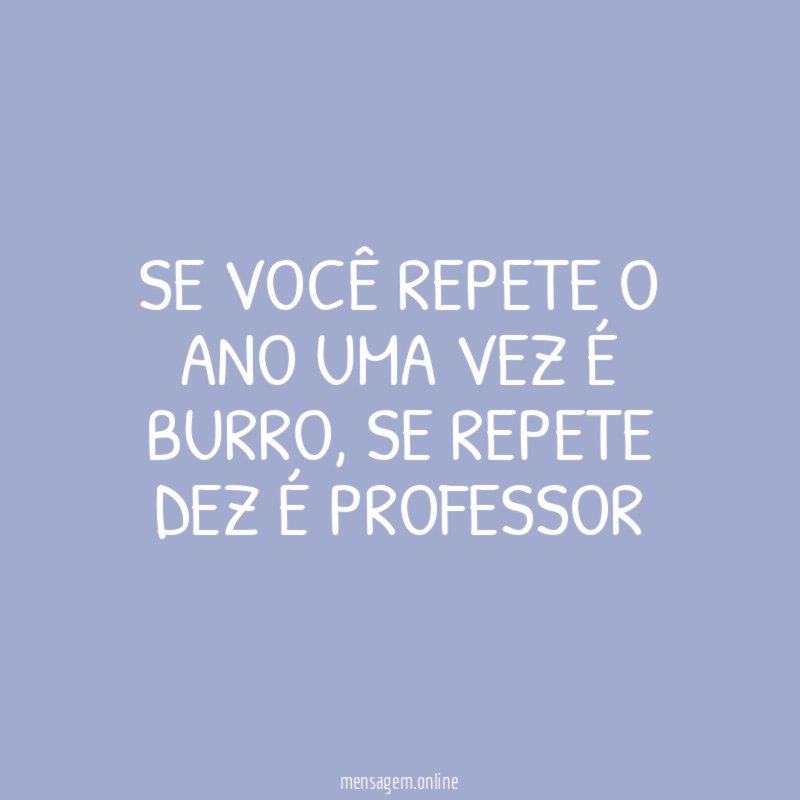 Se você repete o ano uma vez é burro