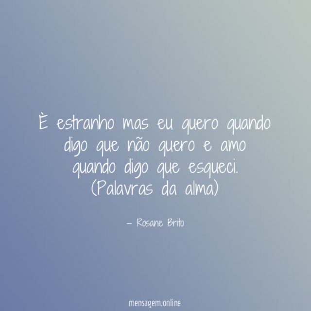 È estranho mas eu quero quando digo que não quero e amo quando digo que esqueci.