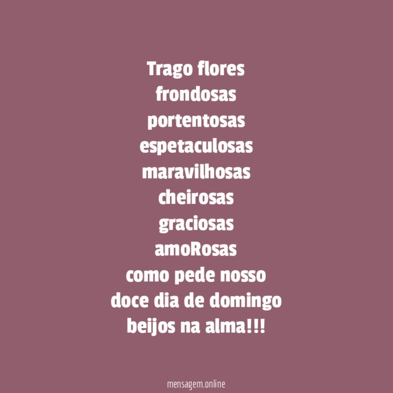 trago flores frondosas portentosas espetaculosas maravilhosas cheirosas graciosas amoRosas como pede
