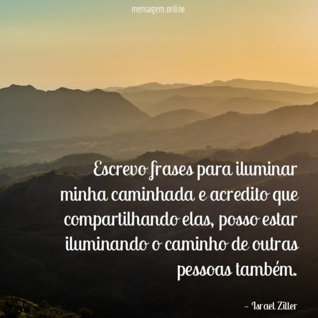 Escrevo frases para iluminar minha caminhada e acredito que compartilhando elas