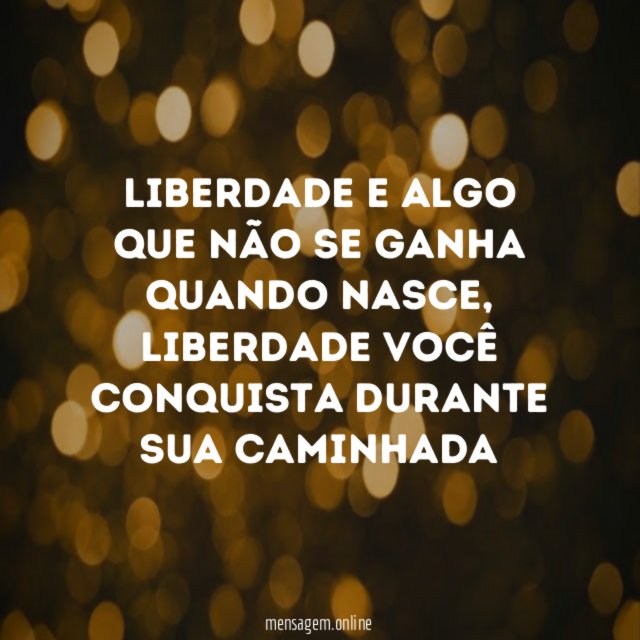 Liberdade e algo que não se ganha quando nasce