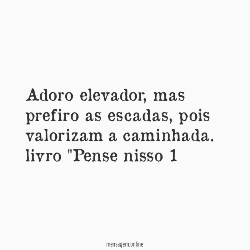 Adoro elevador, mas prefiro as escadas, pois valorizam a caminhada.