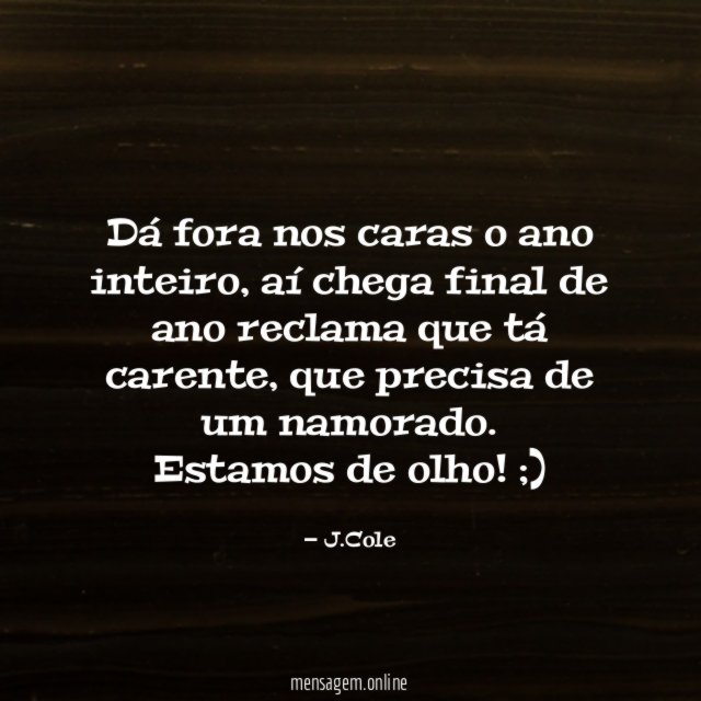 Dá fora nos caras o ano inteiro, aí chega final de ano reclama que tá carente, que precisa de um namorado.