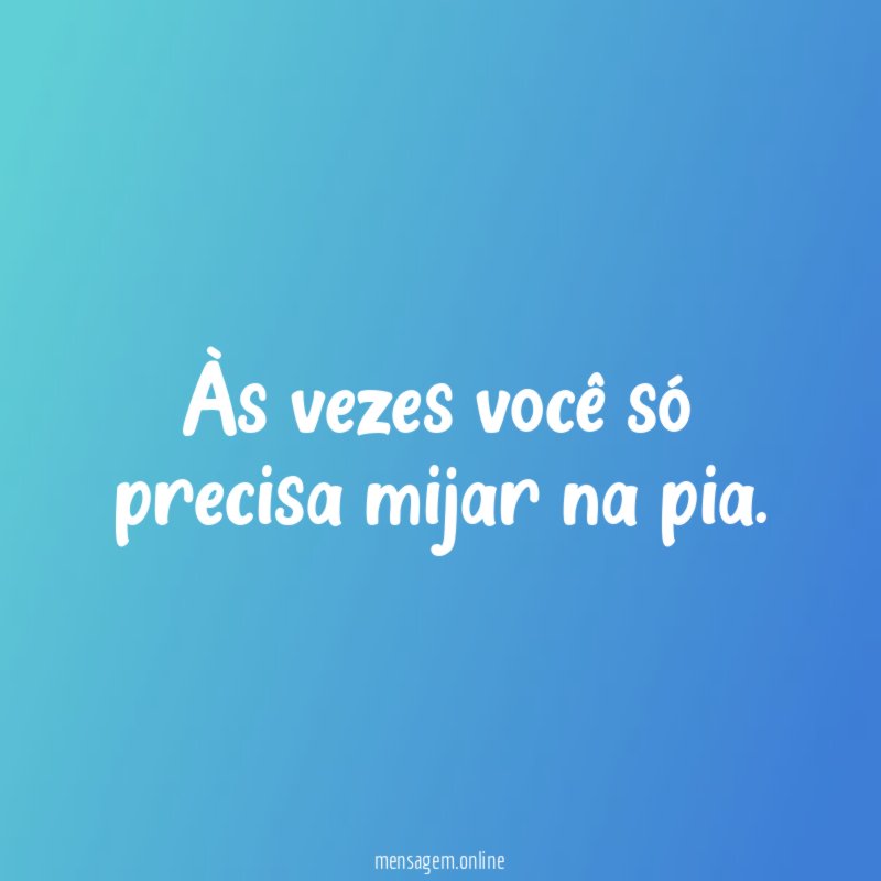 Às vezes você só precisa mijar na pia