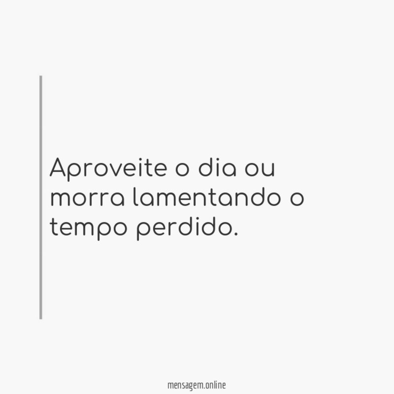 Aproveite o dia ou morra lamentando o tempo perdido