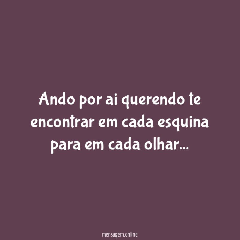 Ando por ai querendo te encontrar em cada