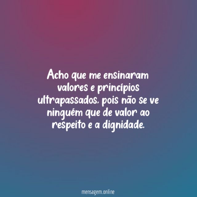 Acho que me ensinaram valores e princípios ultrapassados
