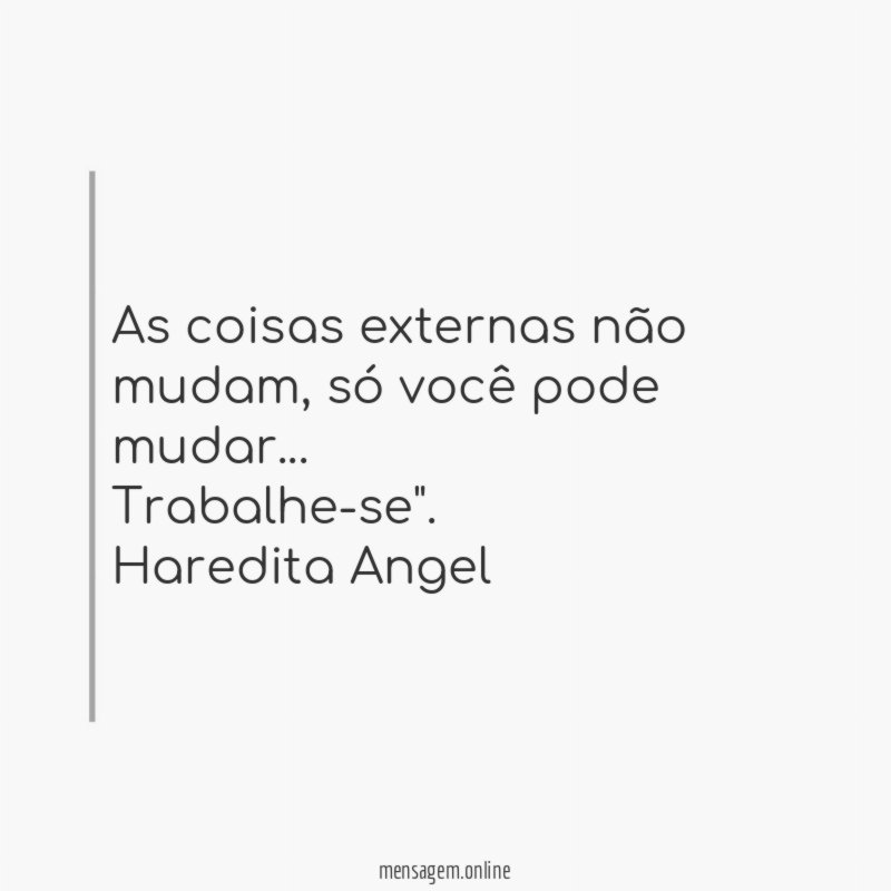 "As coisas externas não mudam, só você pode mudar…
Trabalhe-se".