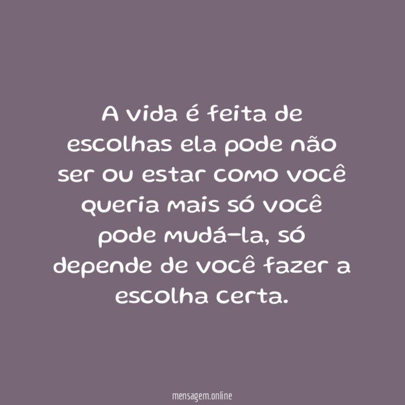 A vida é feita de escolhas ela pode