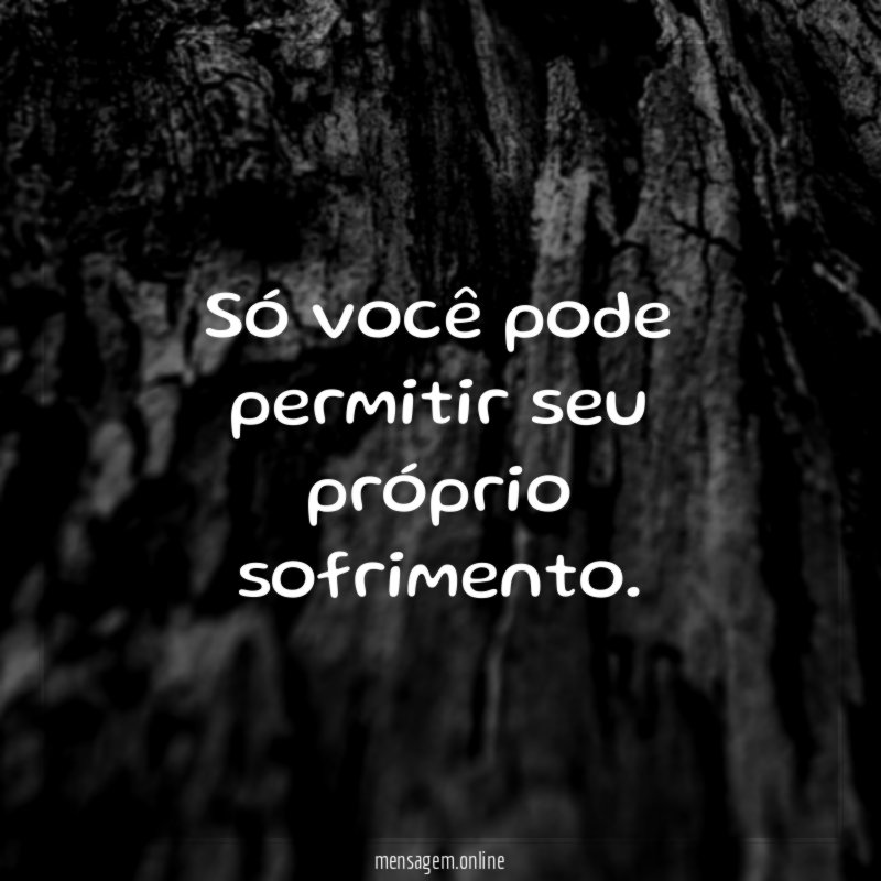 Só você pode permitir seu próprio sofrimento