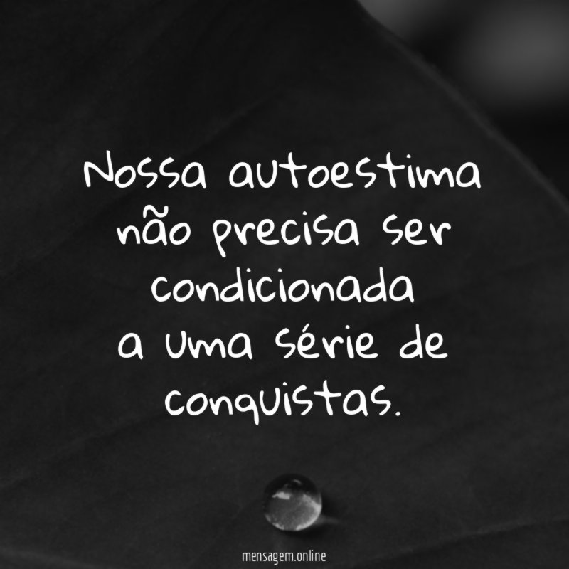 Nossa autoestima não precisa ser condicionada a uma série de