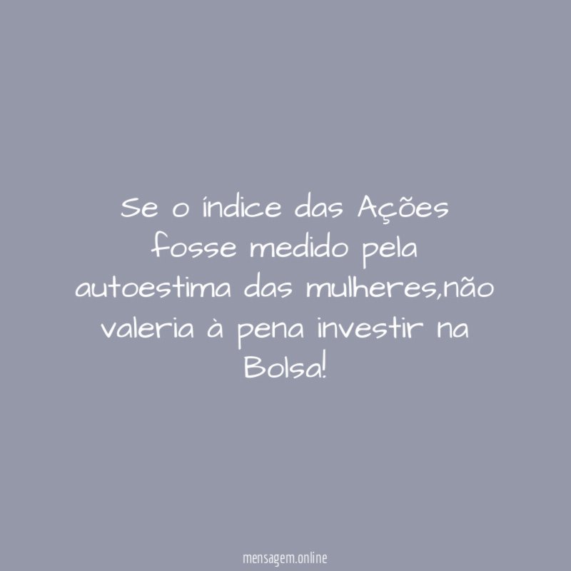 Se o índice das Ações fosse medido pela autoestima das mulheres