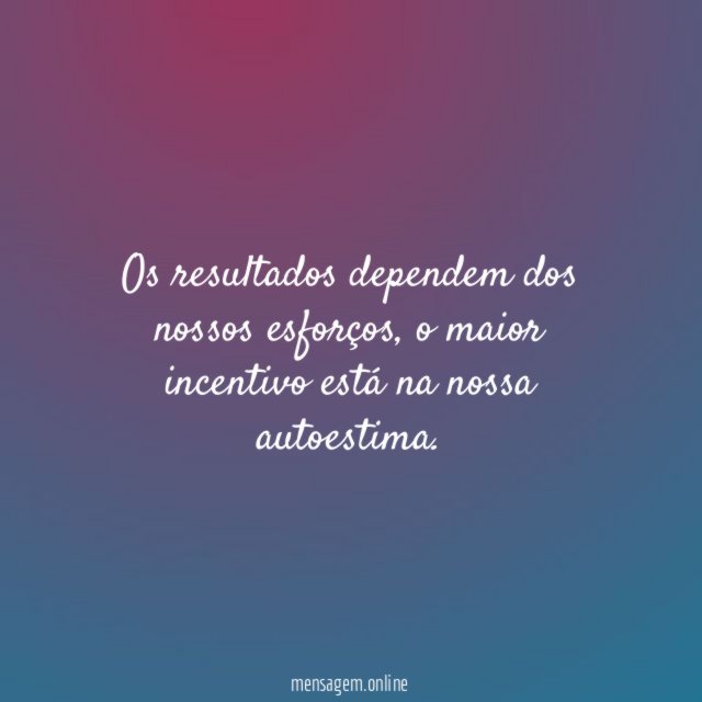 Os resultados dependem dos nossos esforços